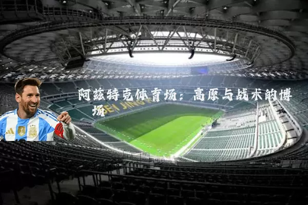 阿兹特克体育场：高原与战术的博弈场
