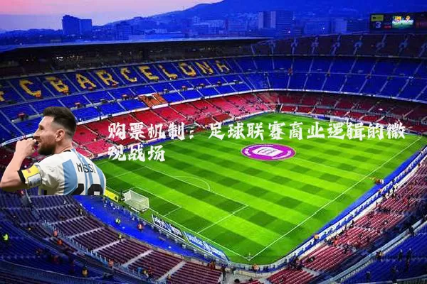 购票机制:足球联赛商业逻辑的微观战场