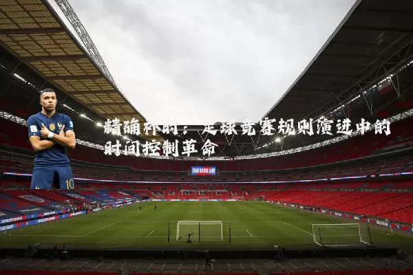精确补时：足球竞赛规则演进中的时间控制革命