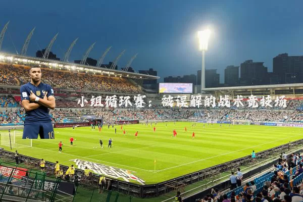 小组循环赛：被误解的战术竞技场