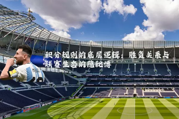 积分规则的底层逻辑：胜负关系与联赛生态的隐秘博弈