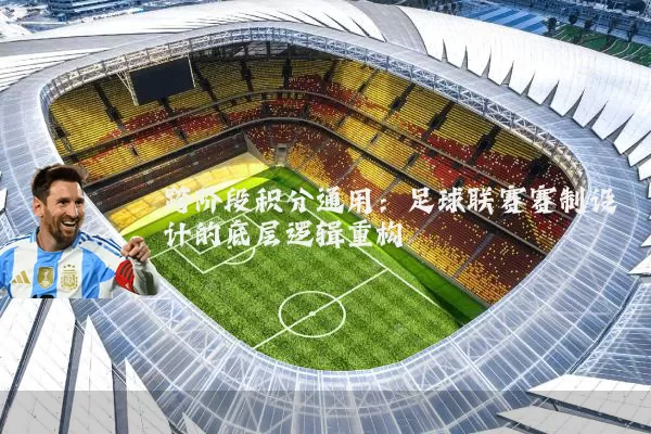 跨阶段积分通用：足球联赛赛制设计的底层逻辑重构