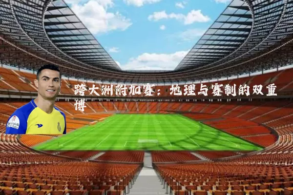 跨大洲附加赛：地理与赛制的双重博弈
