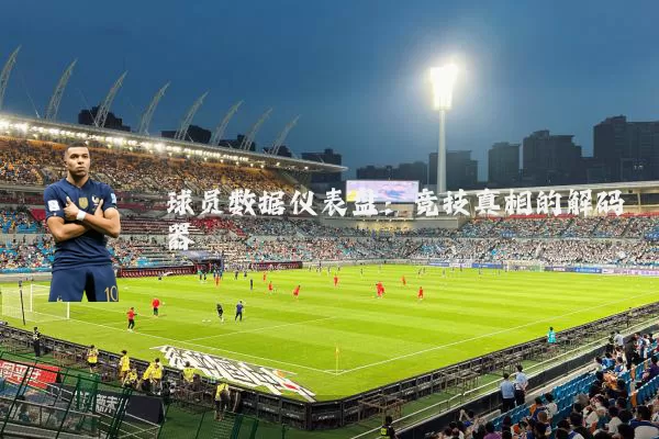 球员数据仪表盘：竞技真相的解码器