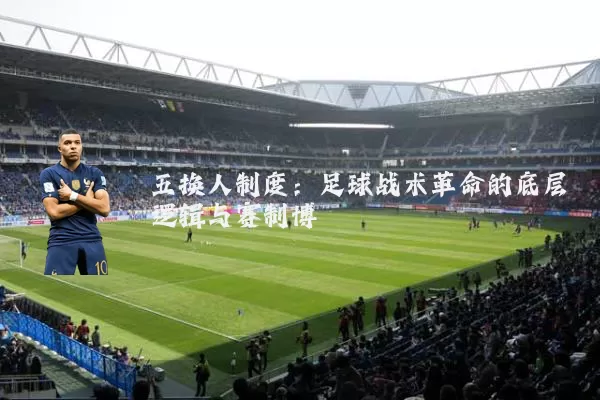 五换人制度:足球战术革命的底层逻辑与赛制博弈