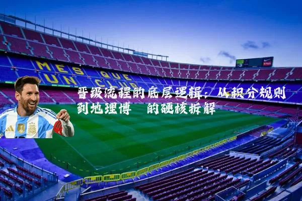 晋级流程的底层逻辑：从积分规则到地理博弈的硬核拆解