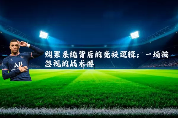 购票系统背后的竞技逻辑:一场被忽视的战术博弈