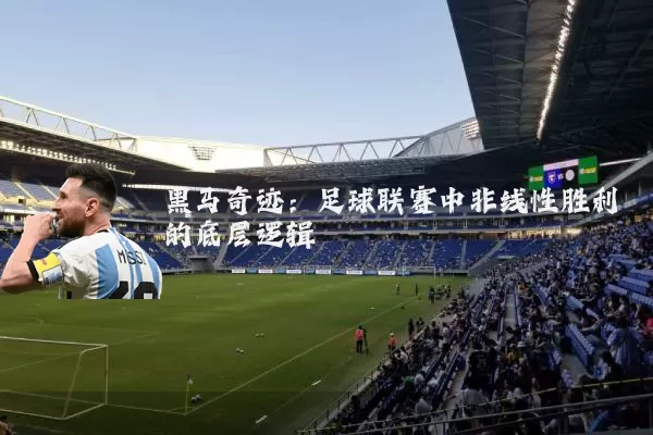 黑马奇迹:足球联赛中非线性胜利的底层逻辑
