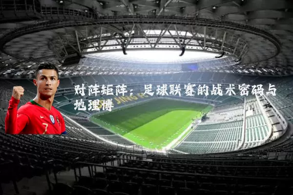 对阵矩阵：足球联赛的战术密码与地理博弈