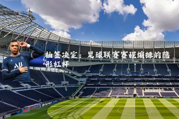 抽签决定:足球联赛赛程编排的隐形杠杆