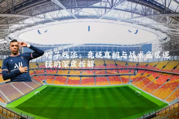 帽子戏法：竞技真相与战术底层逻辑的深度拆解