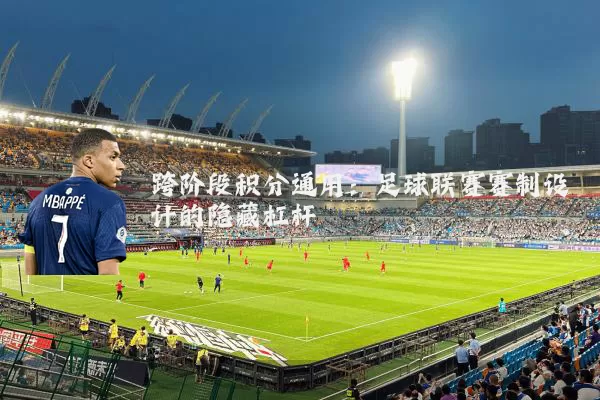 跨阶段积分通用:足球联赛赛制设计的隐藏杠杆